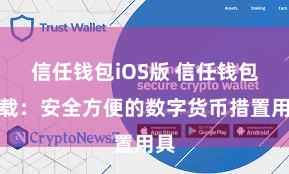 信任钱包iOS版 信任钱包下载：安全方便的数字货币措置用具
