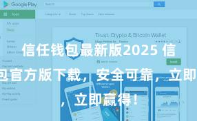 信任钱包最新版2025 信任钱包官方版下载，安全可靠，立即赢得！