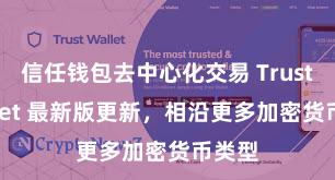 信任钱包去中心化交易 Trust Wallet 最新版更新，相沿更多加密货币类型