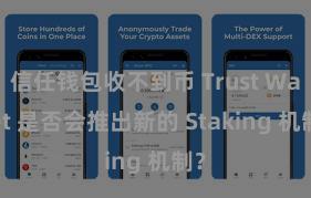 信任钱包收不到币 Trust Wallet 是否会推出新的 Staking 机制？