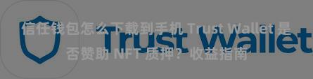 信任钱包怎么下载到手机 Trust Wallet 是否赞助 NFT 质押？收益指南