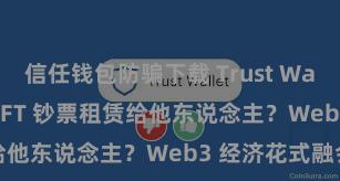 信任钱包防骗下载 Trust Wallet 如何将 NFT 钞票租赁给他东说念主？Web3 经济花式融会