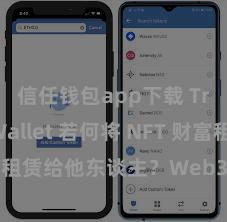 信任钱包app下载 Trust Wallet 若何将 NFT 财富租赁给他东谈主？Web3 经济花样闪现