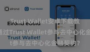 Trust Wallet安卓下载教程 若何通过Trust Wallet参与去中心化金融契约？