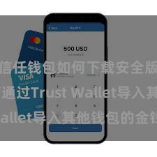 信任钱包如何下载安全版 若何通过Trust Wallet导入其他钱包的金钱？