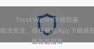 Trust Wallet下载防盗指南 粗浅安全，信任钱包App下载装配指南